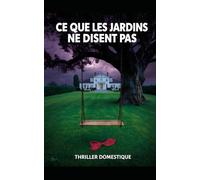 Ce que les Jardins ne Disent Pas: Ne creusez jamais là où l'herbe est trop verte. Thriller Psychologique Domestique. Roman à Suspense nouveauté (Thriller domestique psychologique)
