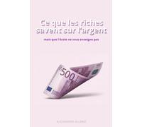 CE QUE LES RICHES SAVENT SUR L'ARGENT: mais que l'école ne vous enseigne pas