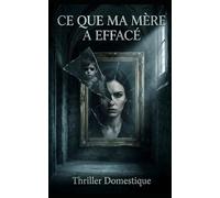 Ce Que Ma Mère a Effacé: Un carnet. Une enfance effacée. Une vérité impossible à oublier. Thriller Psychologique Domestique. Roman à Suspense nouveauté (Thriller domestique psychologique)
