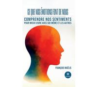 Ce que nos émotions font de nous: Comprendre nos sentiments pour mieux vivre avec soi-même et les autres