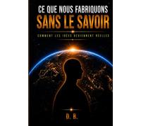 CE QUE NOUS FABRIQUONS SANS LE SAVOIR: Comment les idées deviennent réelles