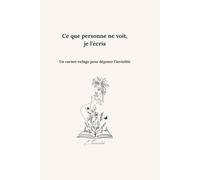 Ce que personne ne voit, je l’écris: Un carnet-refuge pour déposer l’invisible
