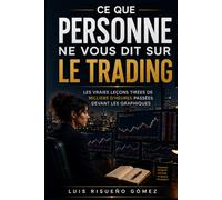 Ce que personne ne vous dit sur le trading: Les vraies leçons tirées de milliers d'heures pas-sées devant les gra-phiques