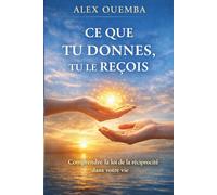 Ce que tu donnes, tu le reçois: Comprendre la loi de cause à effet pour reprendre le pouvoir sur sa vie