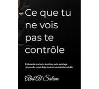 Ce que tu ne vois pas te contrôle: Schémas inconscients, émotions, auto-sabotage : comprendre ce qui dirige ta vie et reprendre le contrôle (Schémas et psychologie)