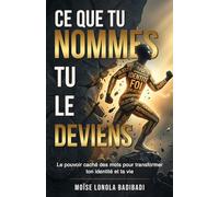 Ce Que Tu Nommes Tu Le Deviens: Le pouvoir Caché Des Mots Pour Transformer Ton Identité et Ta Vie