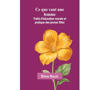 Ce que vaut une femme: Traité d’éducation morale et pratique des jeunes filles