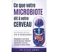 Ce Que Votre Microbiote Dit à Votre Cerveau: Programme médical en 8 semaines : rééquilibrer votre flore intestinale pour renforcer l'immunité, ... et mieux vieillir (Corps en Équilibre)
