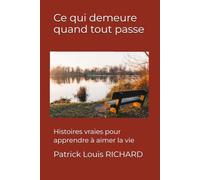 Ce qui demeure quand tout passe: Histoires vraies pour apprendre à aimer la vie