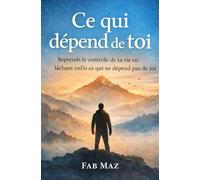 "Ce qui dépend de toi": Reprends le contrôle de ta vie en lâchant enfin ce qui ne dépend pas de toi.