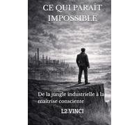 Ce qui paraît impossible: De la jungle industrielle à la maîtrise consciente