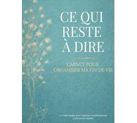 Ce Qui Reste à Dire: Carnet pour Organiser Ma Fin de Vie Un Guide Simple pour Organiser Vos Informations et Dernières Volontés