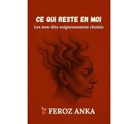 Ce qui reste en moi: Les non-dits soigneusement choisis: Poèmes en prose sur le moi blessé et la foi silencieuse