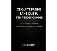 Ce qui te freine sans que tu t'en rendes compte: Les mécanismes invisibles qui sabotent ton élan et ta progression
