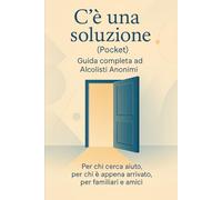 C'è una soluzione: Guida completa ad Alcolisti Anonimi (pocket): Per chi cerca aiuto, per chi è appena arrivato, per familiari e amici