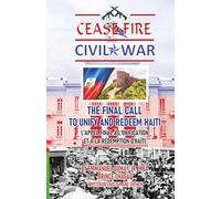 CEASE FIRE - CIVIL WAR -THE FINAL CALL TO UNIFY AND REDEEM HAITI