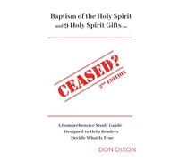 CEASED? 3rd Edition: Baptism of the Holy Spirit and the 9 Holy Spirit Gifts ... A Comprehensive Study Guide Designed to Help Readers Decide What is True