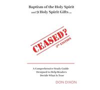 CEASED? 3rd Edition: Baptism of the Holy Spirit and the 9 Holy Spirit Gifts ... A Comprehensive Study Guide Designed to Help Readers Decide What is True
