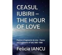 CEASUL IUBIRII - THE HOUR OF LOVE: Poeme și fragmente de sine - Poems and Fragments of Self, 1985-1988 (SONG FOR LIFE)