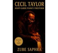 Cecil Taylor: Avant-Garde Piano’s Firestorm: The Life, Music, and Legacy of a Jazz Revolutionary (Masters of Jazz)
