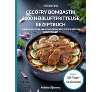 CECOTEC CECOFRY BOMBASTIK 6000 HEIßLUFTFRITTEUSE REZEPTBUCH: Schnelle, köstliche und alltagstaugliche Rezepte Schritt für Schritt erklärt