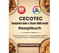 Cecotec Dampfofen Bake & Steam 4000 Combi Rezeptbuch: Einfache Ideen für ausgewogene Speisen mit feinem Biss und weiche Texturen