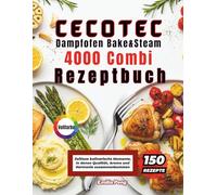 CECOTEC Dampfofen Bake&Steam 4000 Combi Rezeptbuch: Zeitlose kulinarische Momente, in denen Qualität, Aroma und Harmonie zusammenkommen