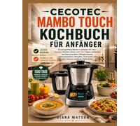 CECOTEC MAMBO TOUCH KOCHBUCH FÜR ANFÄNGER: Einsteigerfreundlicher Leitfaden für den Cecotec Mambo Touch mit 1500 Tagen einfacher, familienerprobter ... Schmoren und dem Genuss sauberer Mahlzeiten