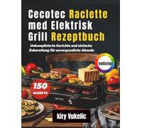 Cecotec Raclette med Elektrisk Grill Rezeptbuch: Unkomplizierte Gerichte und einfache Zubereitung für unvergessliche Abende