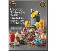 Cecotec Twist&Ice 2600 Slush-Eismaschine Kochbuch: 300 maschinenoptimierte Rezepte für Slush Eis, Frappés, Mocktails, Frozen Cocktails, Wein Slushes, Bier Slushes und cremige Dessert Drinks