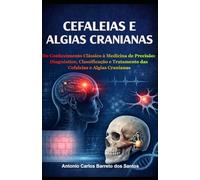 CEFALEIAS E ALGIAS CRANIANAS: Do Conhecimento Clássico à Medicina de Precisão: Diagnóstico, Classificação e Tratamento das Cefaleias e Algias Cranianas