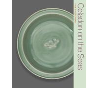 Celadon on the Seas: Chinese Ceramics from the 9th to the 14th Century (Yale Collections)