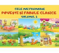 Cele Mai Frumoase Povesti Si Fabule Clasice Volumul 1: Cele mai iubite povesti si fabule ale copilariei (Carti in limba romana copii, carti pentru copii, carti in limba romana pentru copii)