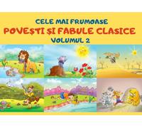 Cele Mai Frumoase Povesti Si Fabule Clasice Volumul 2: Cele mai iubite povesti si fabule ale copilariei (Carti in limba romana copii, carti pentru copii, carti in limba romana pentru copii)