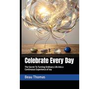 Celebrate Every Day: The Secret To Turning Ordinary Life into a Continuous Experience of Joy