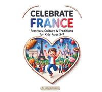 Celebrate France: Festivals, Culture & Traditions for Kids Ages 5-7: A Fun and Educational Adventure Through French Celebrations, Landmarks, and Customs