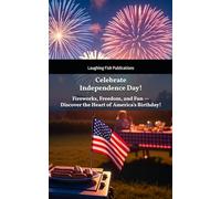 Celebrate Independence Day!: Fireworks, Freedom, and Fun-Discover the Heart of America's Birthday!