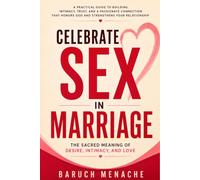 Celebrate Sex in Marriage: The Sacred Meaning of Desire, Intimacy, and Love: [Sex Book For Adults and Couples for Better Pleasure and Christian Values]