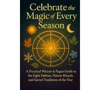 Celebrate the Magic of Every Season: The Ultimate Guide to the Eight Pagan Sabbats for Wiccans, Spiritual Seekers, and Nature-Lovers