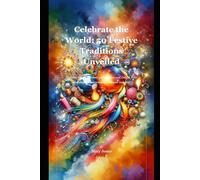 Celebrate the World: 50 Festive Traditions Unveiled: Discover Unique Global Celebrations and Enrich Your Holiday Experience with Cultural Insights