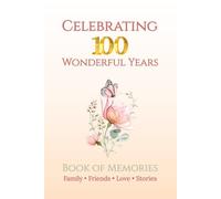 Celebrating 100 Wonderful Years - A Book of Memories: Birthday Guest and Keepsake Journal for Family and Friends to Share Stories, Wishes and Words of Love