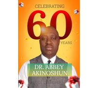CELEBRATING A LIFE OF IMPACT: Birthday Testimonials for Dr Abbey Akinoshun at 60