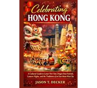 Celebrating Hong Kong: A Cultural Guide to Lunar New Year, Dragon Boat Festivals, Lantern Nights, and the Traditions of an East-Meets-West City