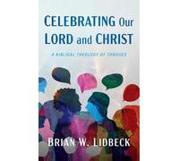 Celebrating Our Lord and Christ: A Biblical Theology of Tongues