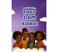 Celebrating That I Am Kiara!: A Young Girl's Book About The Promise Of Her Name