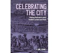 Celebrating the city: Making festivals in early modern London and Paris (Studies in Design and Material Culture)