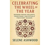 Celebrating the Wheel of the Year: Modern Pagan Holidays, Traditions, and Rituals for Every Season (Modern Witchcraft for Everyday Life)