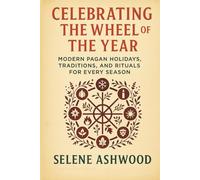 Celebrating the Wheel of the Year: Modern Pagan Holidays, Traditions, and Rituals for Every Season (Modern Witchcraft for Everyday Life)