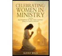 Celebrating Women in ministry: apologetics of Women's roles in ministry
