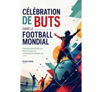 Celebration de buts dans le football mondial: Dimensions rituelles, artistiques et communicationnelles